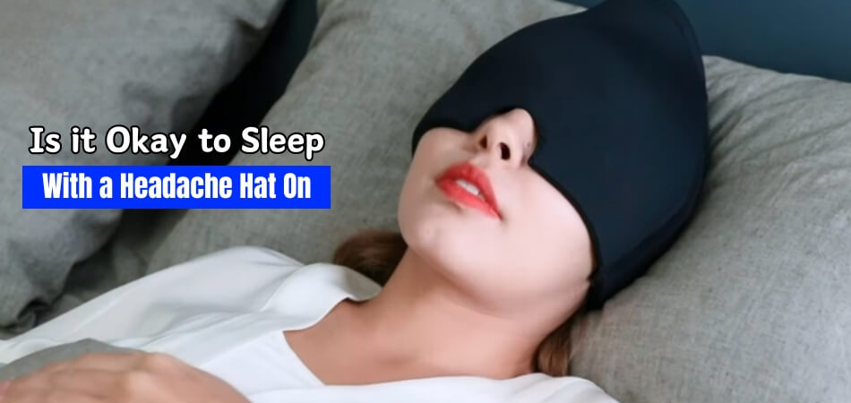 Is it Okay to Sleep With a Headache Hat On