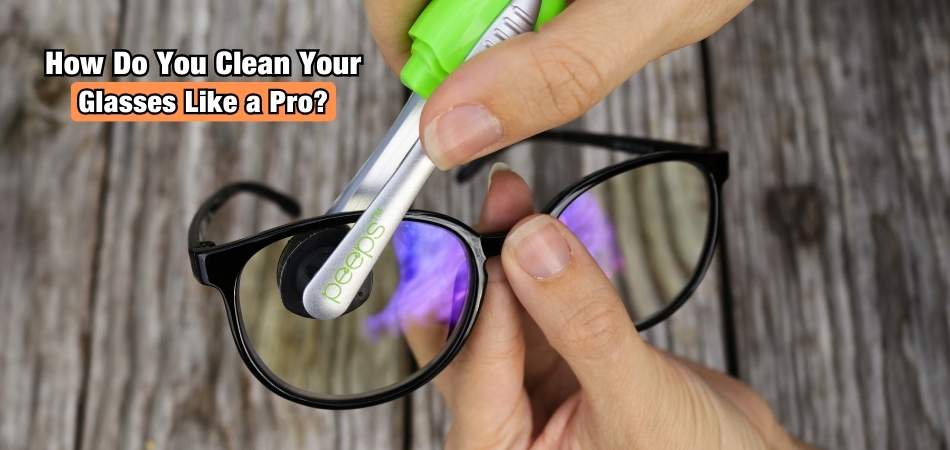 How Do You Clean Your Glasses Like a Pro