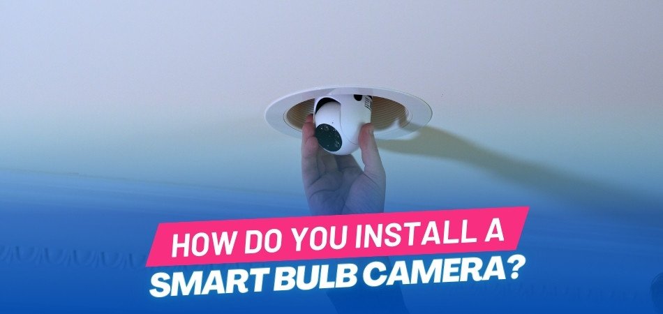 How Do You Install a Smart Bulb Camera