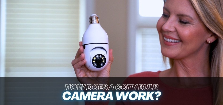 How Does a CCTV Bulb Camera Work Explore Its Features for Better Protection