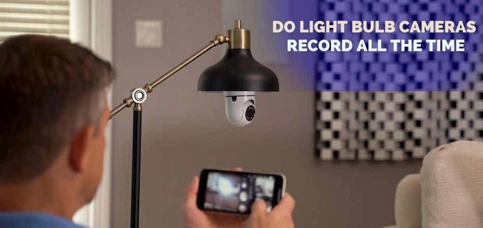 Do Light Bulb Cameras Record All the Time
