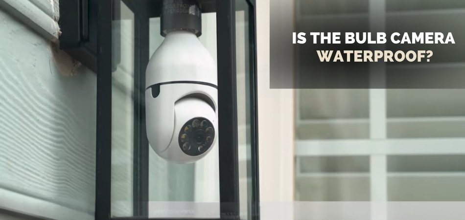 Is the Bulb Camera Waterproof
