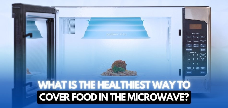What Is the Healthiest Way to Cover Food in the Microwave