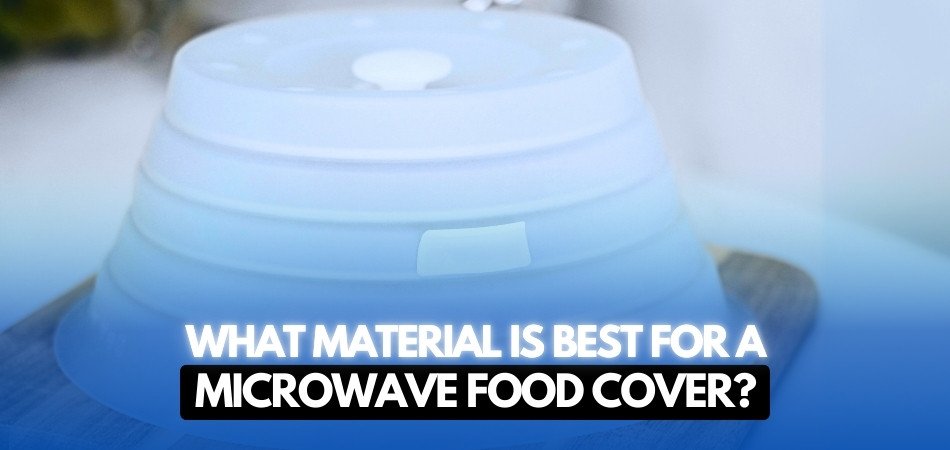 What Material Is Best for a Microwave Food Cover (Expert Picks)