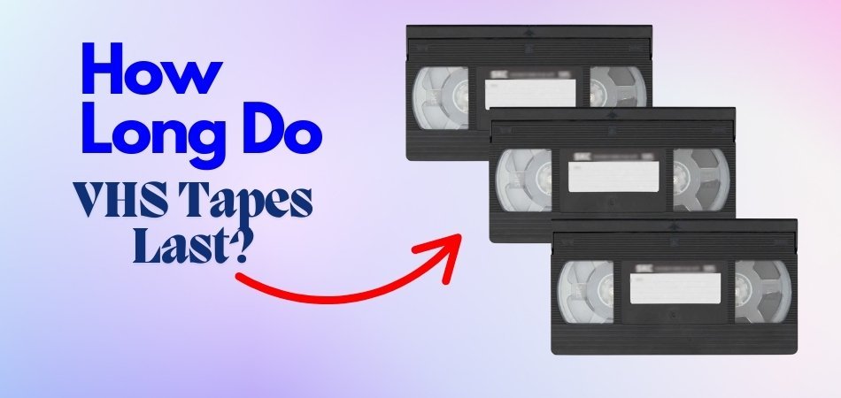 How Long Do VHS Tapes Last