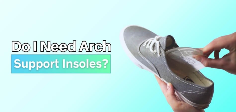 Do I Need Arch Support Insoles