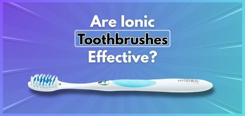 Are Ionic Toothbrushes Effective?