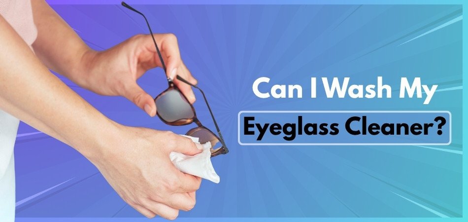 Can I Wash My Eyeglass Cleaner