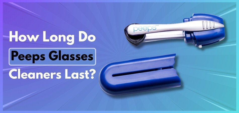 How Long Do Peeps Glasses Cleaners Last