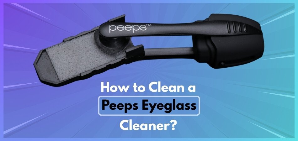 How to Clean a Peeps Eyeglass Cleaner