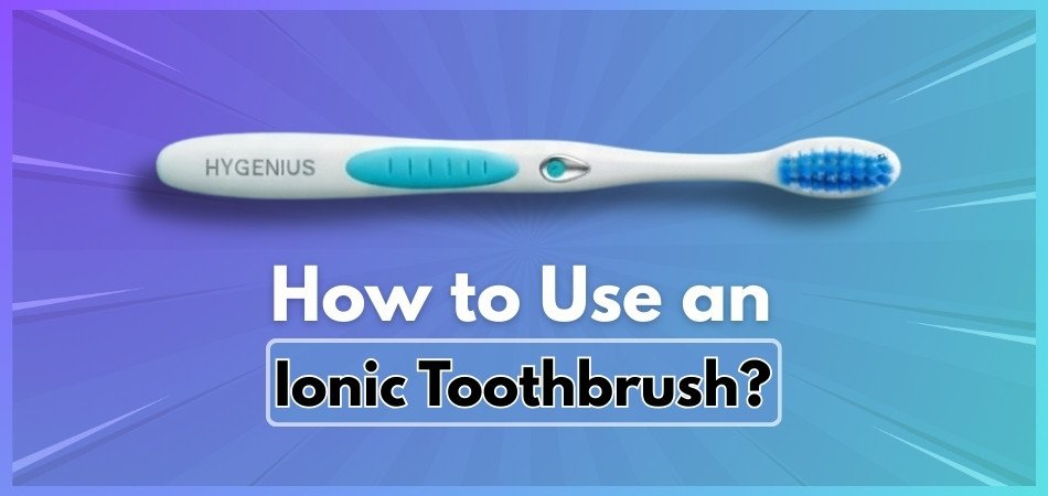 How to Use an Ionic Toothbrush?