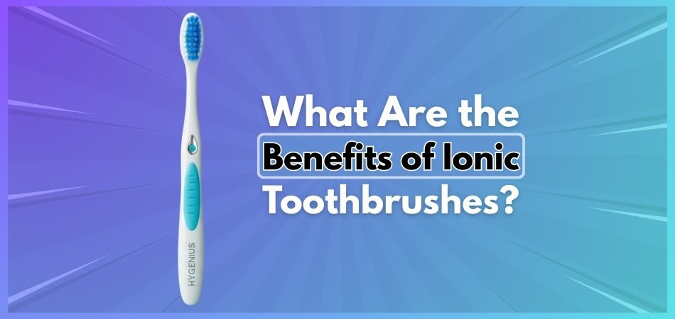 What Are the Benefits of Ionic Toothbrushes