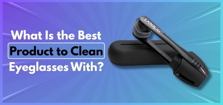 What Is the Best Product to Clean Eyeglasses With
