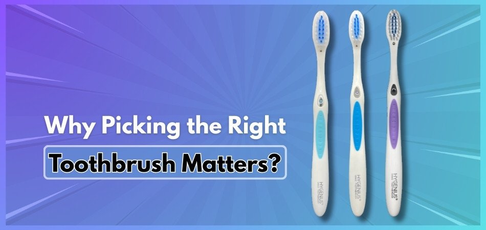 Why Picking the Right Toothbrush Matters?
