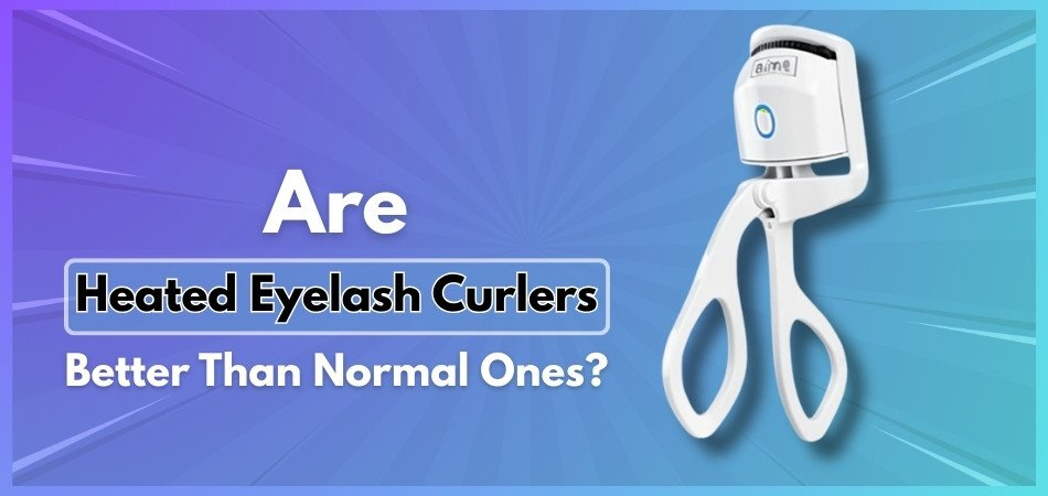 Are Heated Eyelash Curlers Better Than Normal Ones?