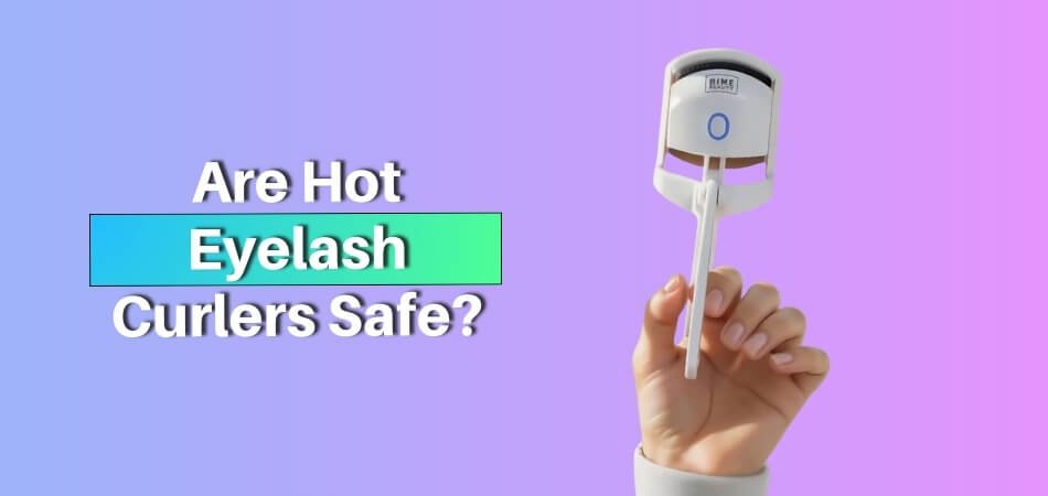 Are Hot Eyelash Curlers Safe