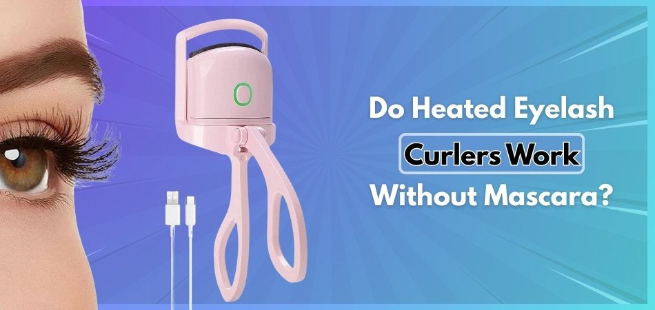 Do Heated Eyelash Curlers Work Without Mascara?