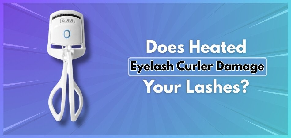 Does Heated Eyelash Curler Damage Your Lashes?