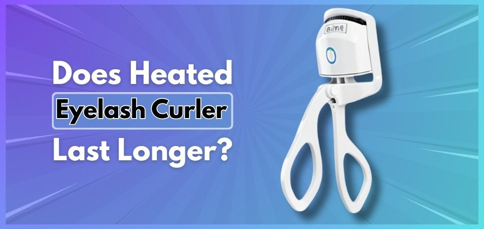 Does Heated Eyelash Curler Last Longer?
