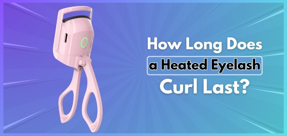 How Long Does a Heated Eyelash Curl Last?