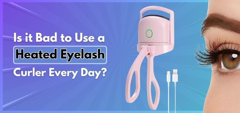 Is it Bad to Use a Heated Eyelash Curler Every Day?