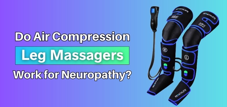 Do Air Compression Leg Massagers Work for Neuropathy