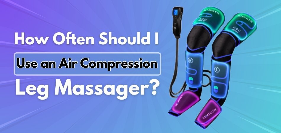 How Often Should I Use an Air Compression Leg Massager