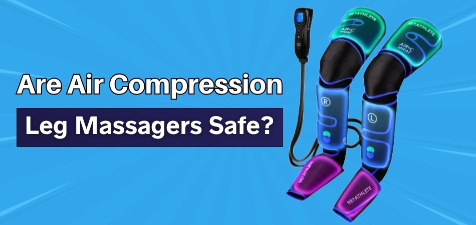 Are Air Compression Leg Massagers Safe