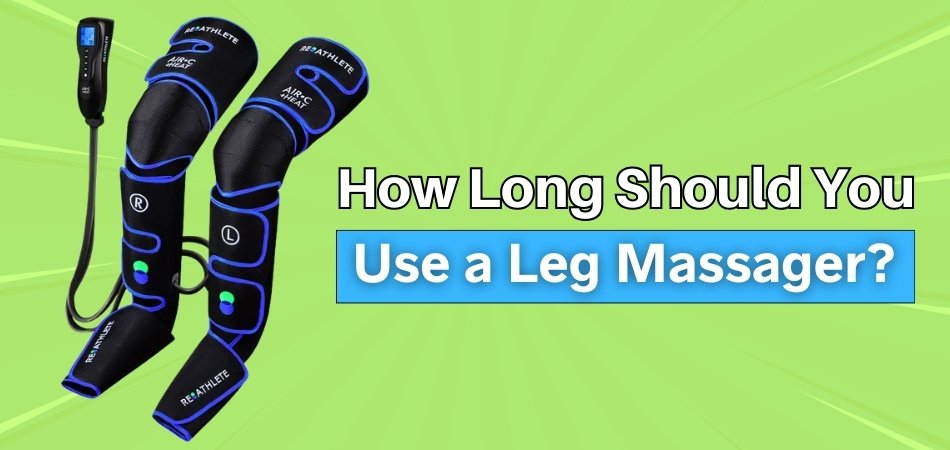 How Long Should You Use a Leg Massager