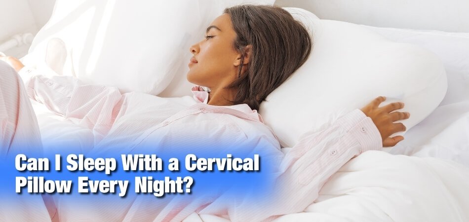 Can I Sleep With a Cervical Pillow Every Night